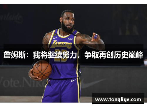詹姆斯：我将继续努力，争取再创历史巅峰