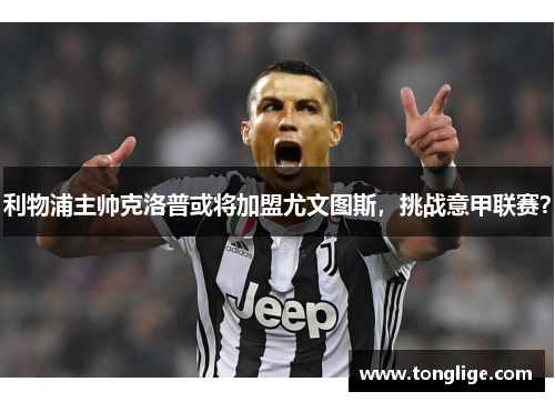 利物浦主帅克洛普或将加盟尤文图斯，挑战意甲联赛？
